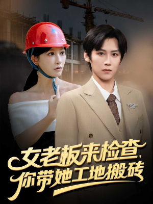女老板来检查你带她工地搬砖（87集）傅宇航&王嘉禾