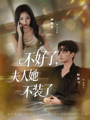 不好了夫人她不装了（91集）杜亚飞＆杨殊予