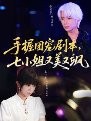 手握团宠剧本，七小姐又美又飒（67集）张乃歌＆王阡惠