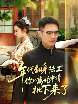 年代翻身陆工你的离婚申请批下来了（60集）金铄&张艺轩
