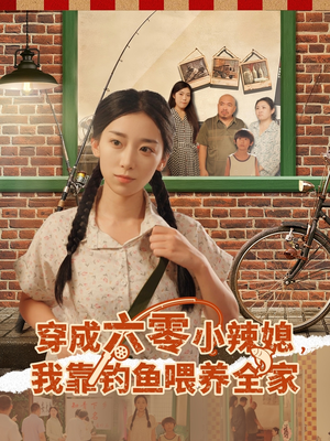 穿成六零小辣媳我靠钓鱼喂养全家（97集）张闻宇&赵芯冉