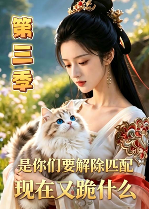 是你们要解除匹配，现在又跪什么第三季（102集）Ai短剧