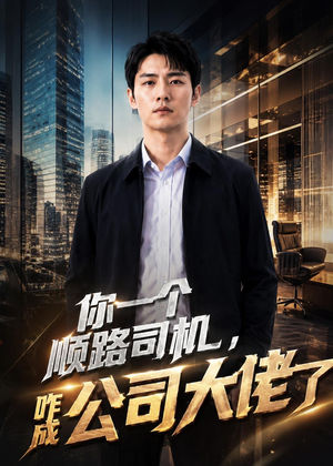 你一个顺路司机，咋成公司大佬了（30集）AI短剧