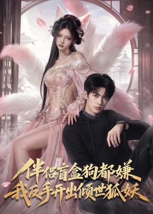 伴侣盲盒狗都嫌，我反手开出倾世狐妖（93集）AI短剧