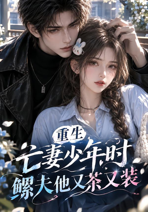 重生亡妻少年时，鳏夫他又茶又装！（118集）