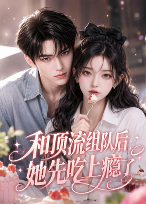 和顶流组队后，她先吃上瘾了（51集）