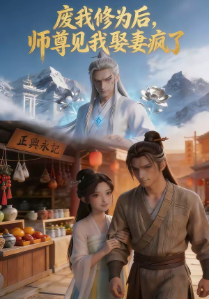 废我修为后，师尊见我娶妻疯了（10集）