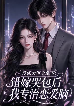 反派大佬全拿下：错嫁哭包后我专治恋爱脑（76集）